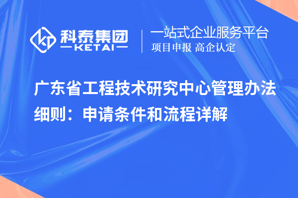 <a href=http://www.qiyeqqexmail.cn/fuwu/gongchengzhongxin.html target=_blank class=infotextkey>廣東省工程技術(shù)研究中心</a>管理辦法細(xì)則：申請(qǐng)條件和流程詳解