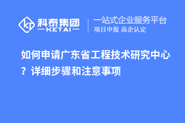 如何申請<a href=http://www.qiyeqqexmail.cn/fuwu/gongchengzhongxin.html target=_blank class=infotextkey>廣東省工程技術(shù)研究中心</a>？詳細步驟和注意事項