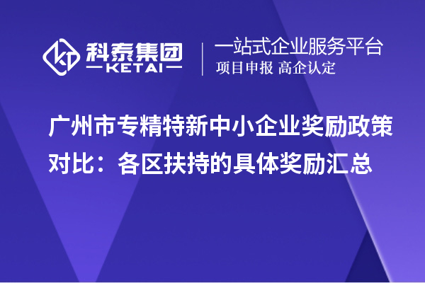 廣州市專精特新中小企業(yè)獎(jiǎng)勵(lì)政策對(duì)比：各區(qū)扶持的具體獎(jiǎng)勵(lì)匯總