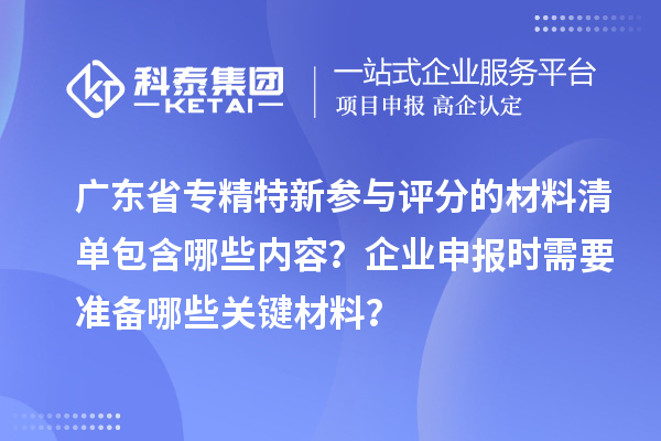 廣東省專精特新參與評(píng)分的材料清單包含哪些內(nèi)容？企業(yè)申報(bào)時(shí)需要準(zhǔn)備哪些關(guān)鍵材料？