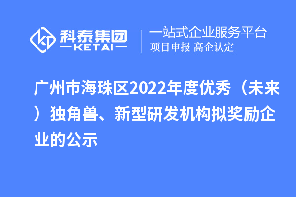 廣州市海珠區(qū)2022年度優(yōu)秀（未來）獨(dú)角獸、新型研發(fā)機(jī)構(gòu)擬獎勵企業(yè)的公示