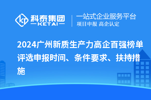 2024廣州新質(zhì)生產(chǎn)力高企百強榜單評選申報時間、條件要求、扶持措施