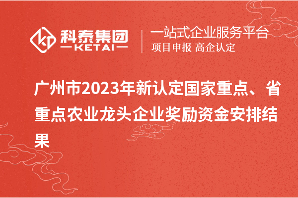 廣州市2023年新認(rèn)定國家重點(diǎn)、省重點(diǎn)農(nóng)業(yè)龍頭企業(yè)獎勵(lì)資金安排結(jié)果