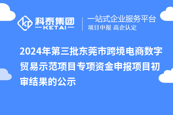 2024年第三批東莞市跨境電商數(shù)字貿(mào)易示范項(xiàng)目專(zhuān)項(xiàng)資金申報(bào)項(xiàng)目初審結(jié)果的公示