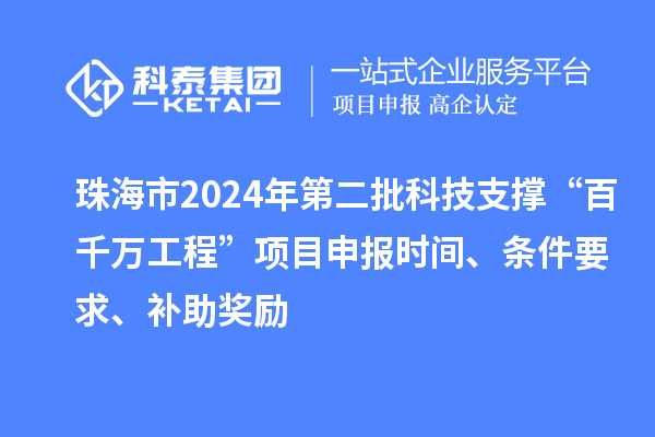 珠海市2024年第二批科技支撐“百千萬(wàn)工程”項(xiàng)目申報(bào)時(shí)間、條件要求、補(bǔ)助獎(jiǎng)勵(lì)