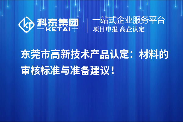 東莞市高新技術(shù)產(chǎn)品認(rèn)定：材料的審核標(biāo)準(zhǔn)與準(zhǔn)備建議！