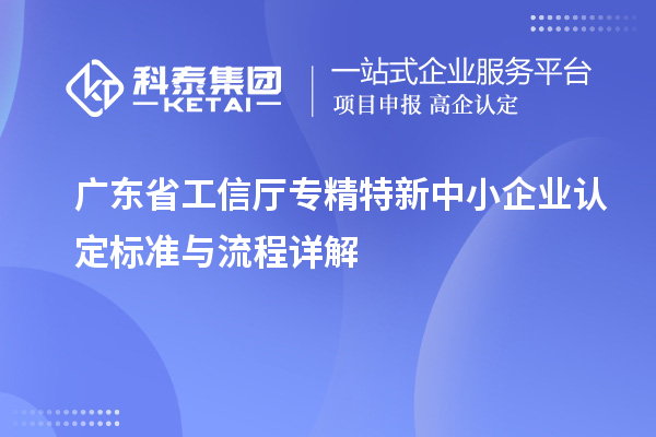 廣東省工信廳專精特新中小企業(yè)認定標準與流程詳解