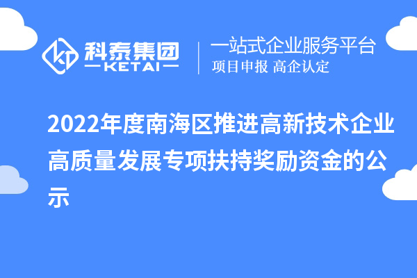 2022年度南海區(qū)推進(jìn)高新技術(shù)企業(yè)高質(zhì)量發(fā)展專項(xiàng)扶持獎勵資金的公示