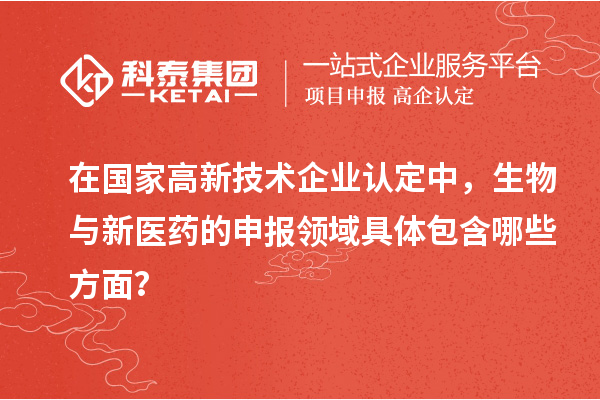 在國家高新技術企業(yè)認定中，生物與新醫(yī)藥的申報領域具體包含哪些方面？