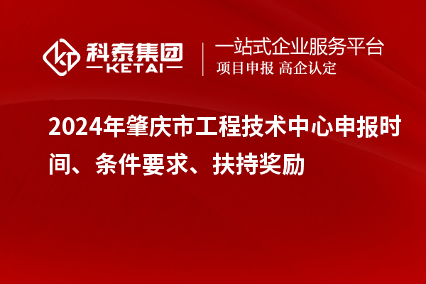 2024年肇慶市工程技術(shù)中心申報(bào)時(shí)間、條件要求、扶持獎(jiǎng)勵(lì)