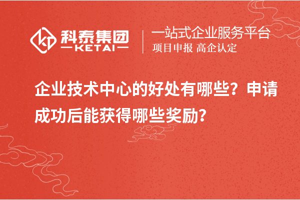 企業(yè)技術(shù)中心的好處有哪些？申請成功后能獲得哪些獎勵？