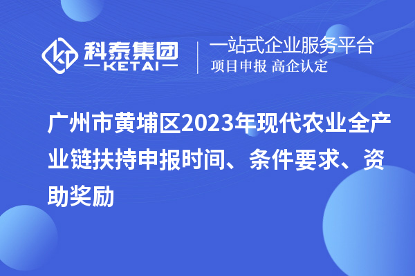 廣州市黃埔區(qū)2023年現(xiàn)代農(nóng)業(yè)全產(chǎn)業(yè)鏈扶持申報時間、條件要求、資助獎勵
