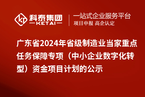 廣東省2024年省級制造業(yè)當(dāng)家重點(diǎn)任務(wù)保障專項(xiàng)（中小企業(yè)數(shù)字化轉(zhuǎn)型）資金項(xiàng)目計(jì)劃的公示