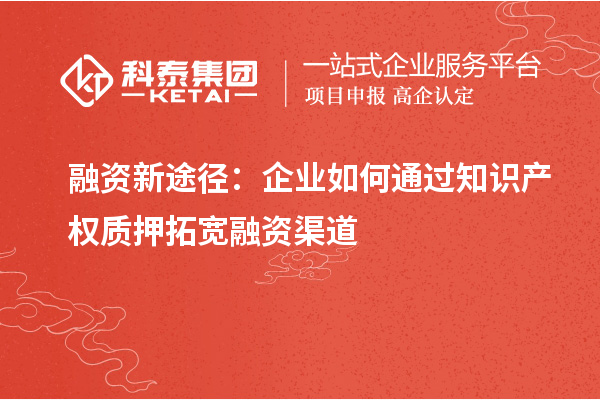 融資新途徑：企業(yè)如何通過知識產(chǎn)權(quán)質(zhì)押拓寬融資渠道