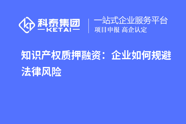 知識產權質押融資：企業(yè)如何規(guī)避法律風險