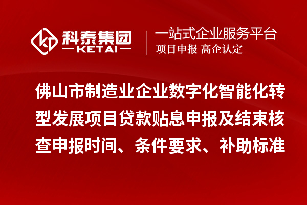 佛山市制造業(yè)企業(yè)數(shù)字化智能化轉(zhuǎn)型發(fā)展項(xiàng)目貸款貼息申報(bào)及結(jié)束核查申報(bào)時(shí)間、條件要求、補(bǔ)助標(biāo)準(zhǔn)