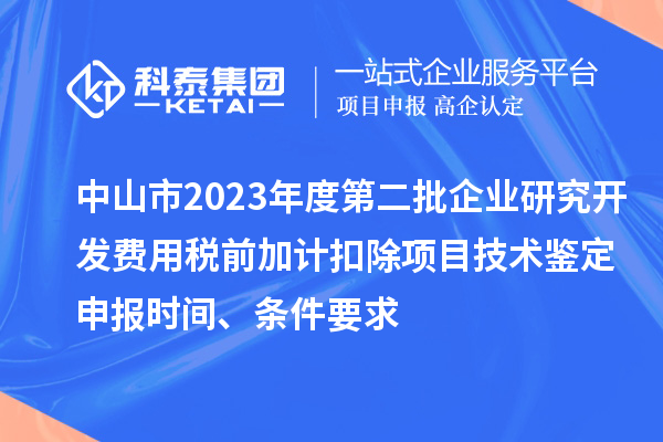 中山市2023年度第二批企業(yè)研究開發(fā)費用稅前加計扣除項目技術(shù)鑒定申報時間、條件要求