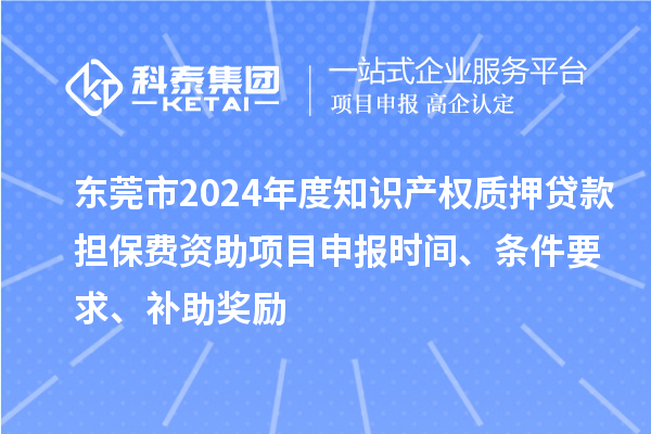 東莞市2024年度知識產(chǎn)權(quán)質(zhì)押貸款擔(dān)保費(fèi)資助<a href=http://www.qiyeqqexmail.cn/shenbao.html target=_blank class=infotextkey>項(xiàng)目申報(bào)</a>時間、條件要求、補(bǔ)助獎勵