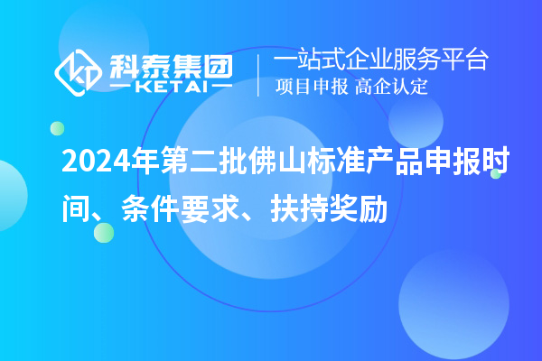 2024年第二批佛山標(biāo)準(zhǔn)產(chǎn)品申報(bào)時(shí)間、條件要求、扶持獎(jiǎng)勵(lì)
