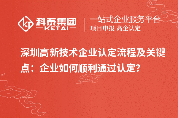 深圳<a href=http://www.qiyeqqexmail.cn target=_blank class=infotextkey>高新技術(shù)企業(yè)認(rèn)定</a>流程及關(guān)鍵點：企業(yè)如何順利通過認(rèn)定？
