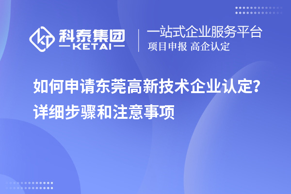 如何申請東莞<a href=http://www.qiyeqqexmail.cn target=_blank class=infotextkey>高新技術(shù)企業(yè)認定</a>？詳細步驟和注意事項
