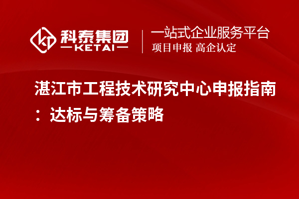 湛江市<a href=http://www.qiyeqqexmail.cn/fuwu/gongchengzhongxin.html target=_blank class=infotextkey>工程技術(shù)研究中心申報(bào)</a>指南：達(dá)標(biāo)與籌備策略
