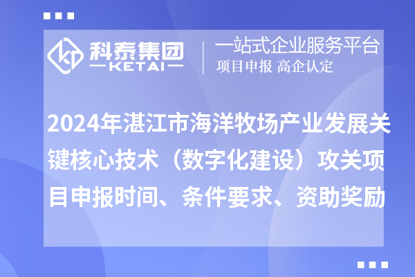 2024年湛江市海洋牧場產(chǎn)業(yè)發(fā)展關(guān)鍵核心技術(shù)（數(shù)字化建設(shè)）攻關(guān)項(xiàng)目申報(bào)時(shí)間、條件要求、資助獎(jiǎng)勵(lì)