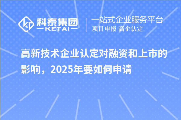 高新技術(shù)企業(yè)認(rèn)定對(duì)融資和上市的影響，2025年要如何申請(qǐng)