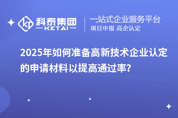 2025年如何準(zhǔn)備高新技術(shù)企業(yè)認(rèn)定的申請材料以提高通過率？