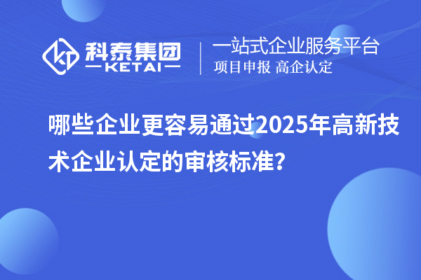 哪些企業(yè)更容易通過2025年<a href=http://www.qiyeqqexmail.cn target=_blank class=infotextkey>高新技術(shù)企業(yè)認(rèn)定</a>的審核標(biāo)準(zhǔn)？