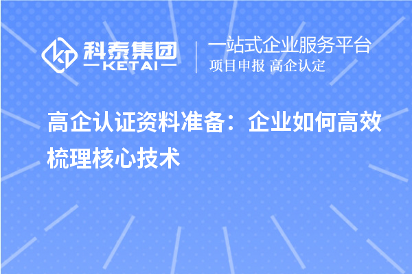 高企認(rèn)證資料準(zhǔn)備：企業(yè)如何高效梳理核心技術(shù)