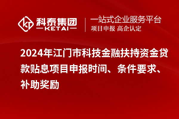 2024年江門市科技金融扶持資金貸款貼息<a href=http://www.qiyeqqexmail.cn/shenbao.html target=_blank class=infotextkey>項目申報</a>時間、條件要求、補助獎勵