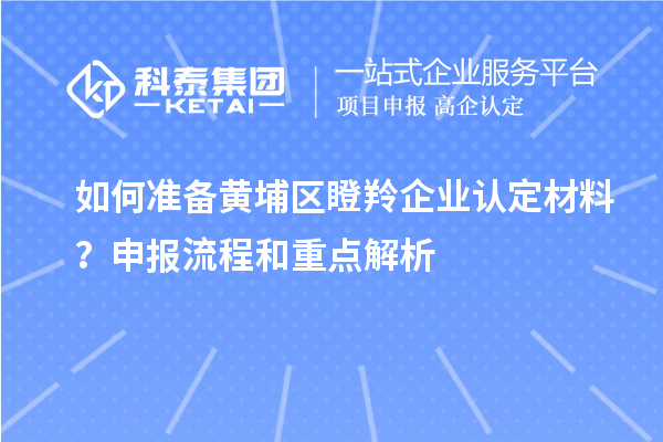 如何準(zhǔn)備黃埔區(qū)<a href=http://www.qiyeqqexmail.cn/fuwu/dengling.html target=_blank class=infotextkey>瞪羚企業(yè)認(rèn)定</a>材料？申報(bào)流程和重點(diǎn)解析
