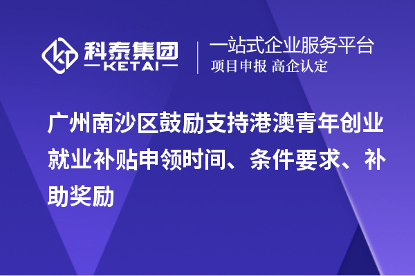 廣州南沙區(qū)鼓勵支持港澳青年創(chuàng)業(yè)就業(yè)補(bǔ)貼申領(lǐng)時間、條件要求、補(bǔ)助獎勵