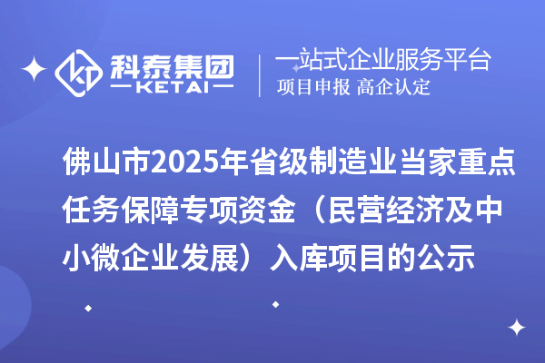佛山市2025年省級制造業(yè)當家重點任務保障專項資金（民營經(jīng)濟及中小微企業(yè)發(fā)展）入庫項目的公示