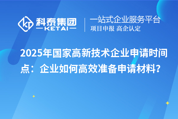 2025年國(guó)家高新技術(shù)企業(yè)申請(qǐng)時(shí)間點(diǎn)：企業(yè)如何高效準(zhǔn)備申請(qǐng)材料？