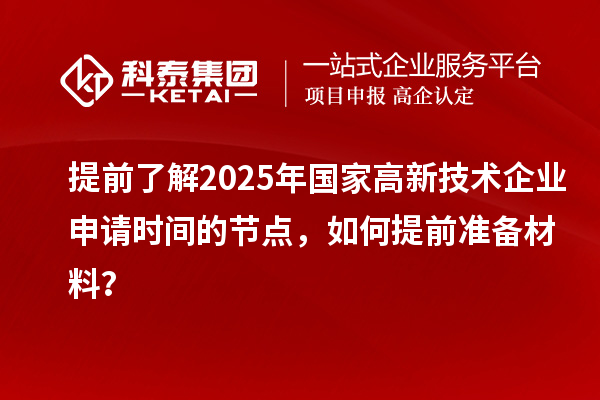提前了解2025年國(guó)家高新技術(shù)企業(yè)申請(qǐng)時(shí)間的節(jié)點(diǎn)，如何提前準(zhǔn)備材料？
