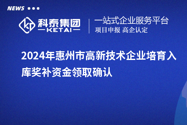 2024年惠州市高新技術(shù)企業(yè)培育入庫(kù)獎(jiǎng)補(bǔ)資金領(lǐng)取確認(rèn)