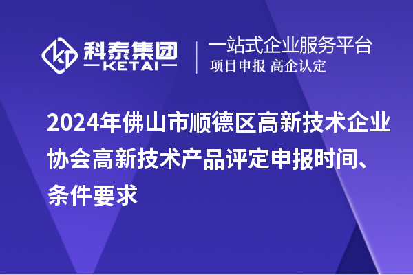 2024年佛山市順德區(qū)高新技術企業(yè)協(xié)會高新技術產品評定申報時間、條件要求