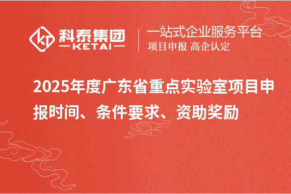 2025年度廣東省重點(diǎn)實(shí)驗(yàn)室<a href=http://www.qiyeqqexmail.cn/shenbao.html target=_blank class=infotextkey>項(xiàng)目申報(bào)</a>時(shí)間、條件要求、資助獎勵
