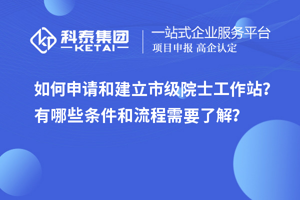 如何申請和建立市級院士工作站？有哪些條件和流程需要了解？