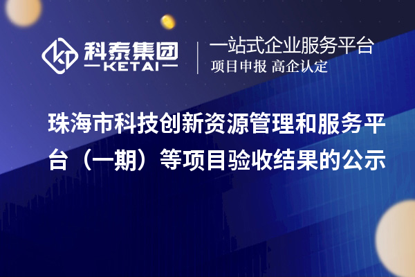珠海市科技創(chuàng)新資源管理和服務(wù)平臺（一期）等項(xiàng)目驗(yàn)收結(jié)果的公示