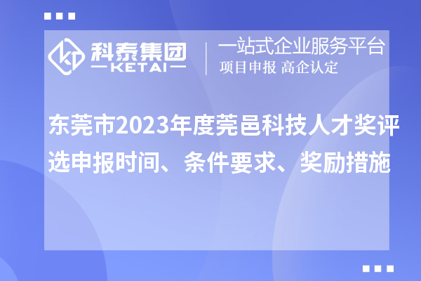 東莞市2023年度莞邑科技人才獎評選申報(bào)時(shí)間、條件要求、獎勵措施