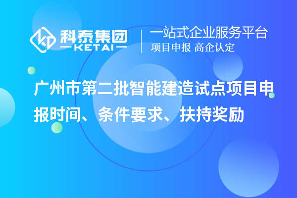 廣州市第二批智能建造試點(diǎn)項(xiàng)目申報(bào)時(shí)間、條件要求、扶持獎(jiǎng)勵(lì)