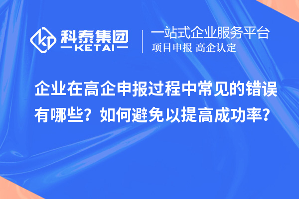企業(yè)在高企申報(bào)過(guò)程中常見(jiàn)的錯(cuò)誤有哪些？如何避免以提高成功率？