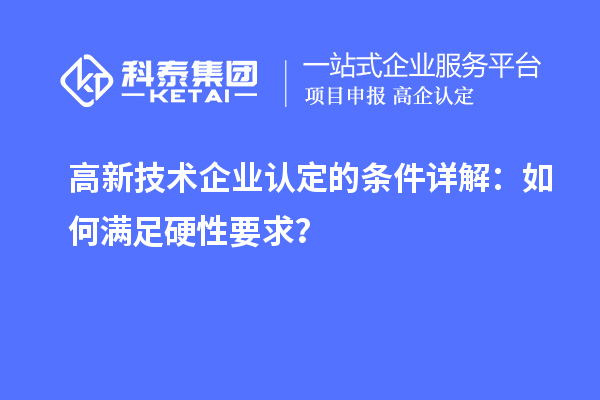 <a href=http://www.qiyeqqexmail.cn target=_blank class=infotextkey>高新技術企業(yè)認定</a>的條件詳解：如何滿足硬性要求？