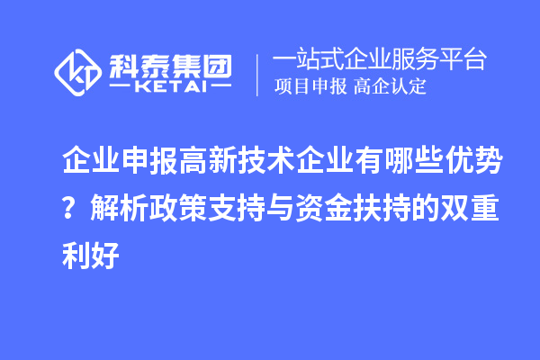 企業(yè)申報(bào)高新技術(shù)企業(yè)有哪些優(yōu)勢(shì)？解析政策支持與資金扶持的雙重利好