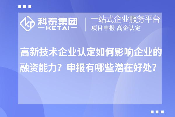 高新技術(shù)企業(yè)認(rèn)定如何影響企業(yè)的融資能力？申報(bào)有哪些潛在好處？