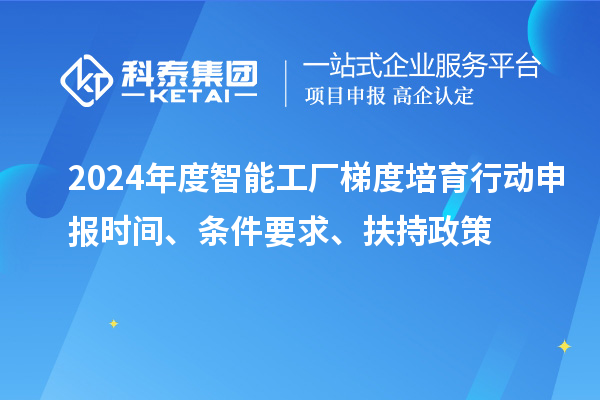 2024年度智能工廠梯度培育行動(dòng)申報(bào)時(shí)間、條件要求、扶持政策