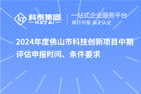 2024年度佛山市科技創(chuàng)新項目中期評估申報時間、條件要求